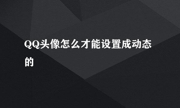 QQ头像怎么才能设置成动态的