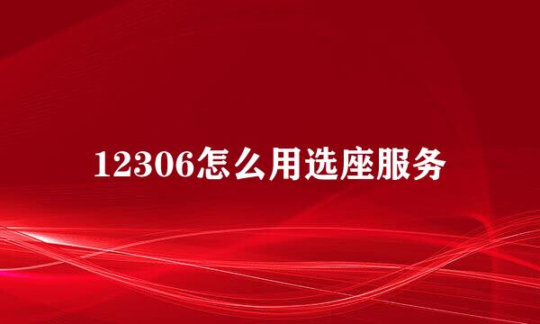 12306怎么用选座服务