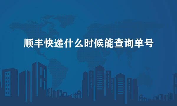 顺丰快递什么时候能查询单号