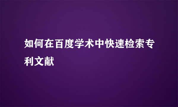 如何在百度学术中快速检索专利文献