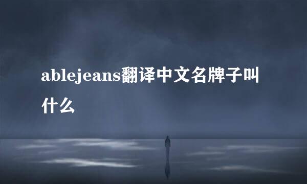 ablejeans翻译中文名牌子叫什么