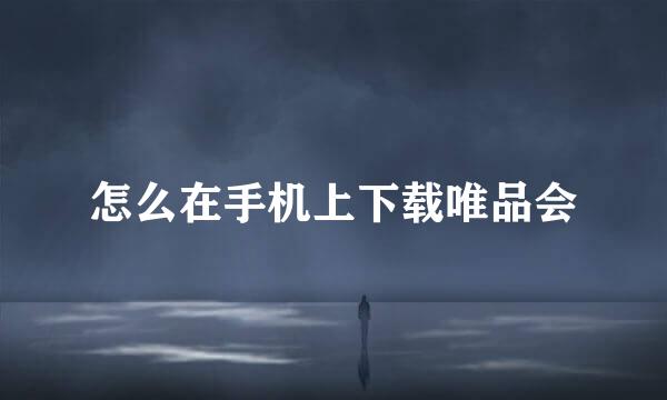 怎么在手机上下载唯品会