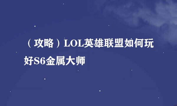 （攻略）LOL英雄联盟如何玩好S6金属大师