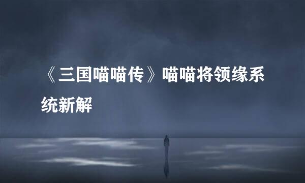 《三国喵喵传》喵喵将领缘系统新解