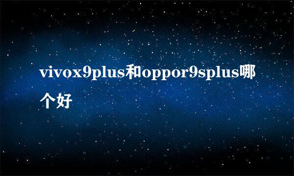 vivox9plus和oppor9splus哪个好