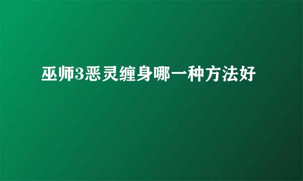巫师3恶灵缠身哪一种方法好