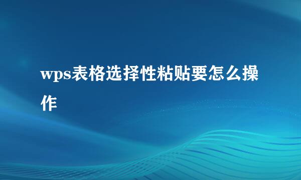 wps表格选择性粘贴要怎么操作