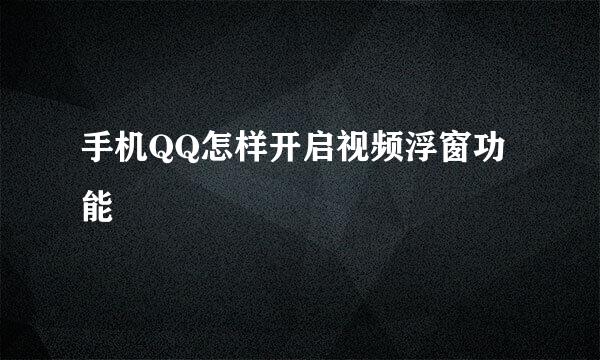 手机QQ怎样开启视频浮窗功能