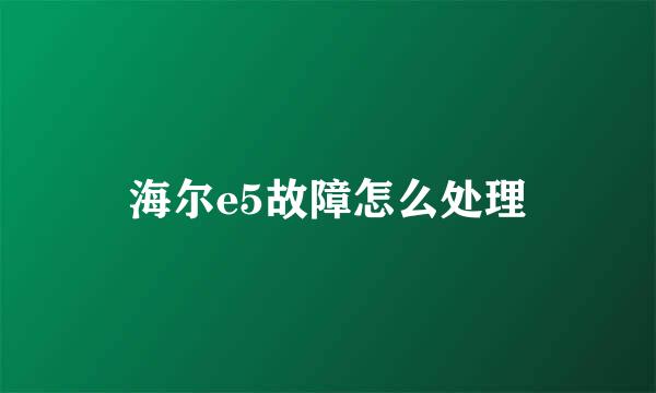海尔e5故障怎么处理