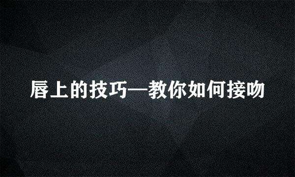 唇上的技巧—教你如何接吻