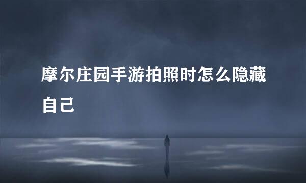 摩尔庄园手游拍照时怎么隐藏自己