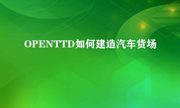 OPENTTD如何建造汽车货场