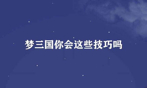 梦三国你会这些技巧吗