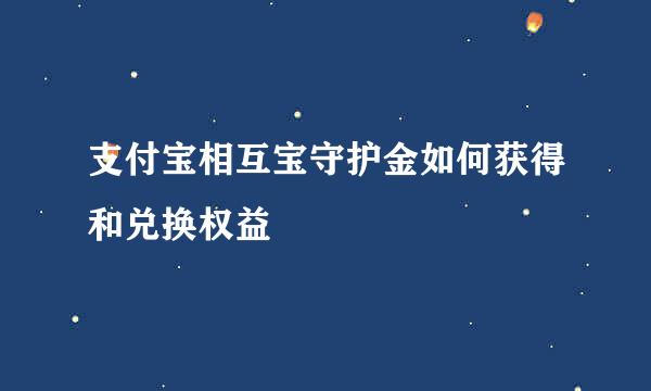 支付宝相互宝守护金如何获得和兑换权益