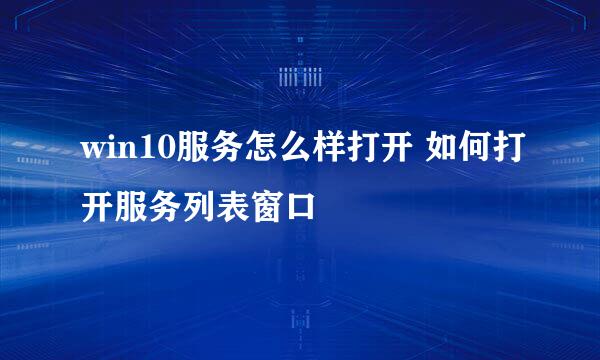 win10服务怎么样打开 如何打开服务列表窗口