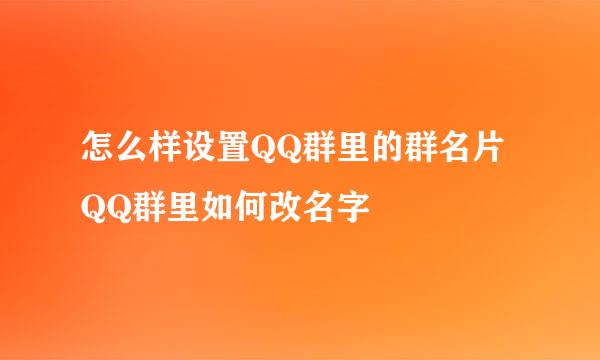 怎么样设置QQ群里的群名片 QQ群里如何改名字