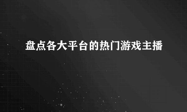 盘点各大平台的热门游戏主播