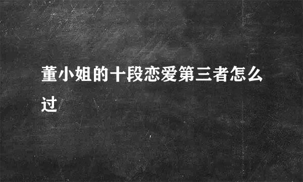 董小姐的十段恋爱第三者怎么过