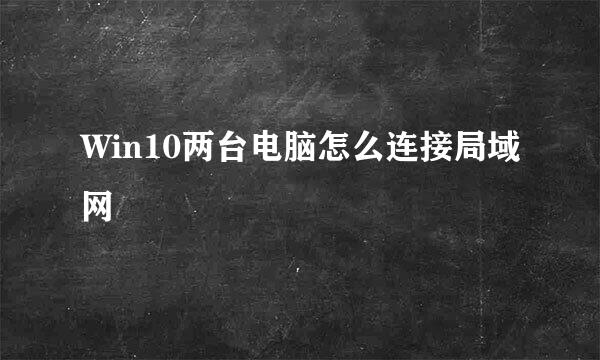 Win10两台电脑怎么连接局域网