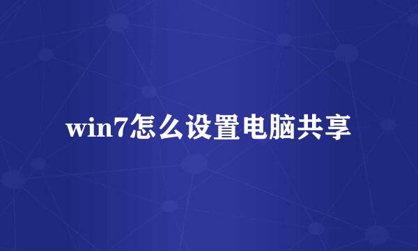 win7怎么设置电脑共享