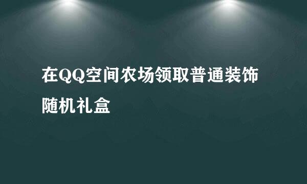 在QQ空间农场领取普通装饰随机礼盒