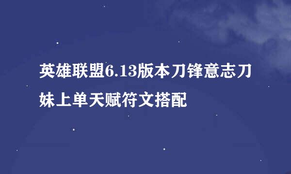 英雄联盟6.13版本刀锋意志刀妹上单天赋符文搭配