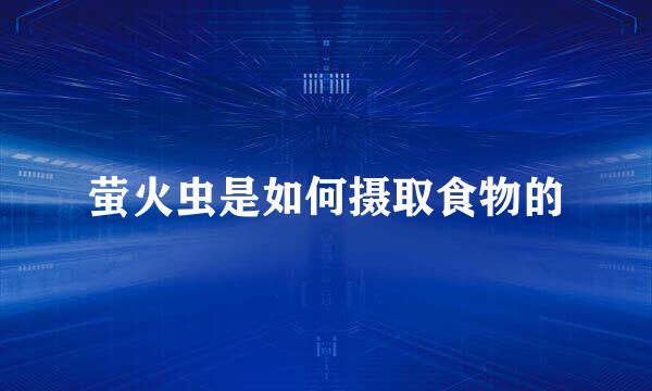 萤火虫是如何摄取食物的
