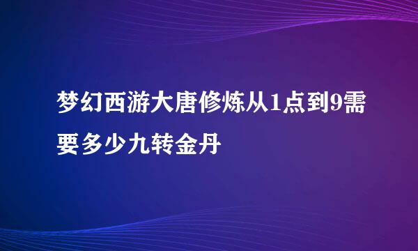 梦幻西游大唐修炼从1点到9需要多少九转金丹