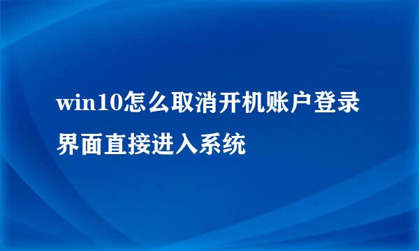 win10怎么取消开机账户登录界面直接进入系统