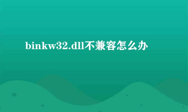 binkw32.dll不兼容怎么办