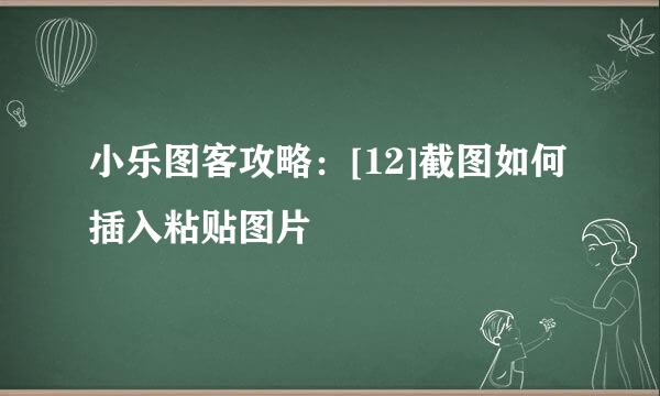 小乐图客攻略：[12]截图如何插入粘贴图片