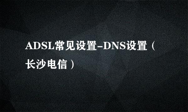 ADSL常见设置-DNS设置（长沙电信）