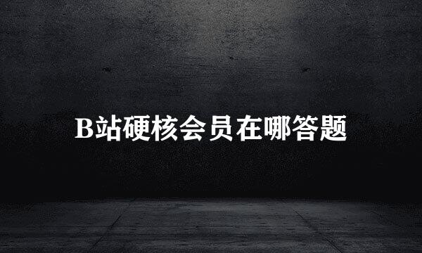 B站硬核会员在哪答题