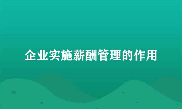 企业实施薪酬管理的作用