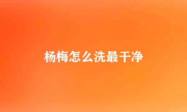 杨梅怎么洗最干净