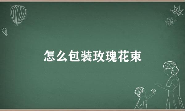 怎么包装玫瑰花束