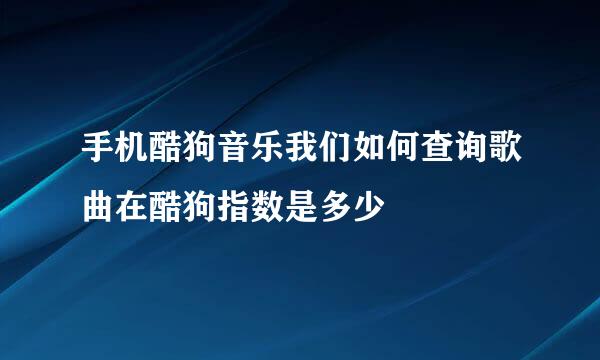 手机酷狗音乐我们如何查询歌曲在酷狗指数是多少