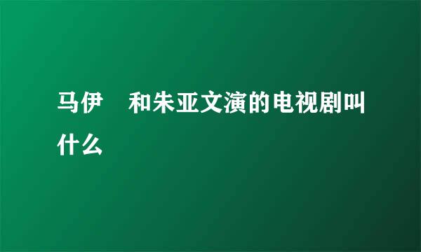 马伊琍和朱亚文演的电视剧叫什么