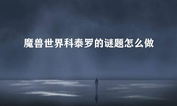 魔兽世界科泰罗的谜题怎么做