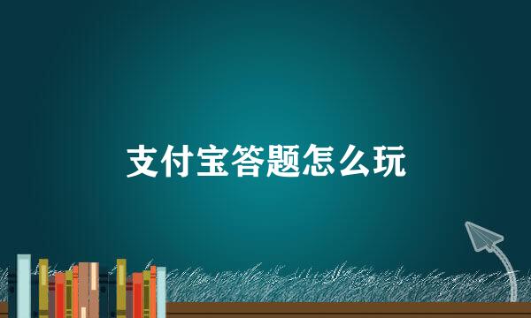 支付宝答题怎么玩
