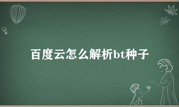 百度云怎么解析bt种子