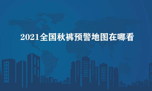 2021全国秋裤预警地图在哪看