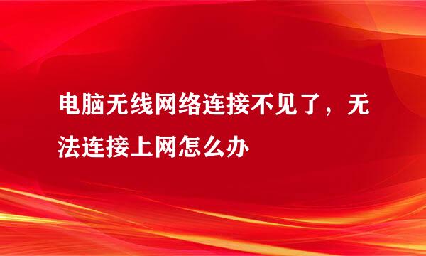 电脑无线网络连接不见了，无法连接上网怎么办