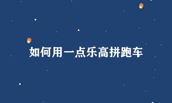如何用一点乐高拼跑车