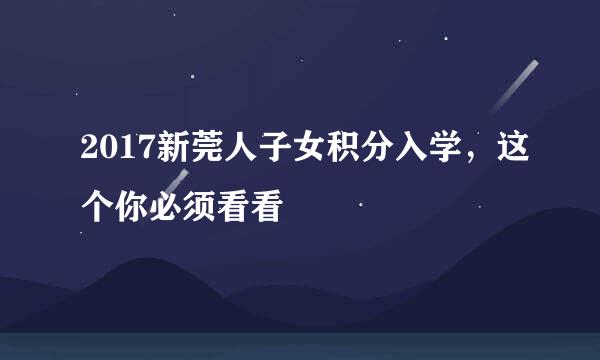 2017新莞人子女积分入学，这个你必须看看