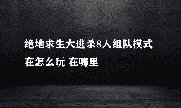 绝地求生大逃杀8人组队模式在怎么玩 在哪里