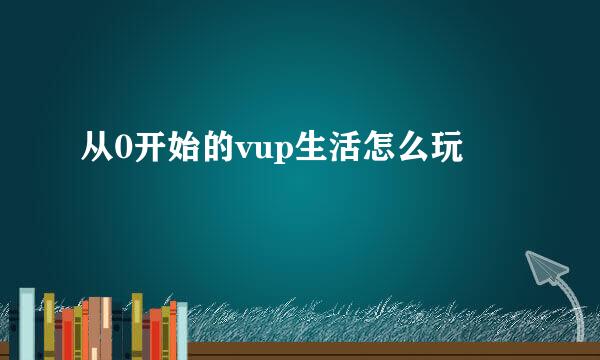 从0开始的vup生活怎么玩