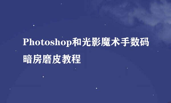 Photoshop和光影魔术手数码暗房磨皮教程