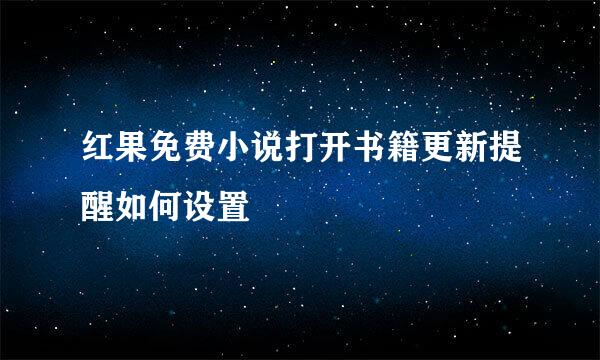 红果免费小说打开书籍更新提醒如何设置