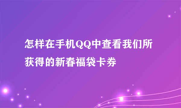 怎样在手机QQ中查看我们所获得的新春福袋卡券